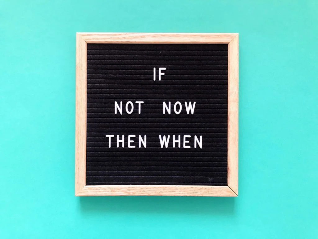 If not now, then when